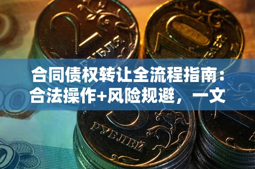 北京合同债权转让全流程指南：合法操作+风险规避，一文说清！